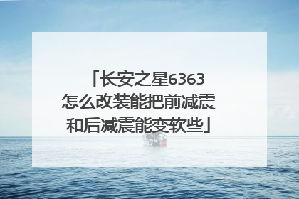 长安之星6363怎么改装能把前减震和后减震能变软些