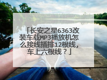 长安之星6363改装车载MP3播放机怎么接线插排12根线,车上六根线？