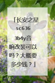 长安之星sc6363b4y音响改装可以吗？大概要多少钱？