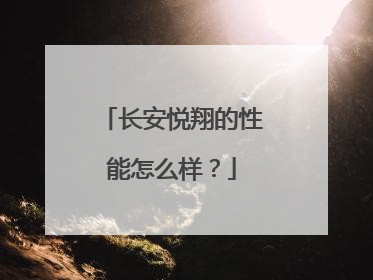 长安悦翔的性能怎么样？