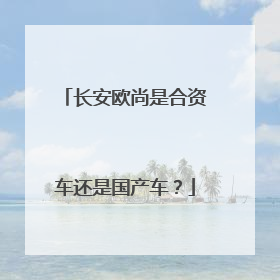长安欧尚是合资车还是国产车？