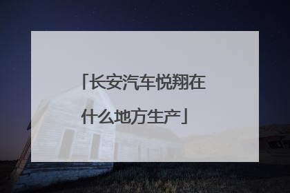 长安汽车悦翔在什么地方生产