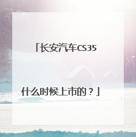 长安汽车CS35什么时候上市的？