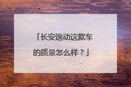 长安逸动这款车的质量怎么样？