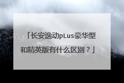 长安逸动pLus豪华型和精英版有什么区别？