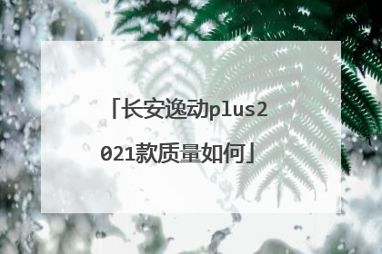 长安逸动plus2021款质量如何