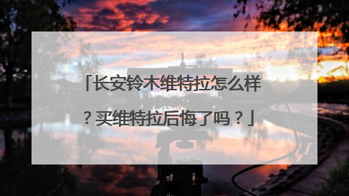 长安铃木维特拉怎么样？买维特拉后悔了吗？