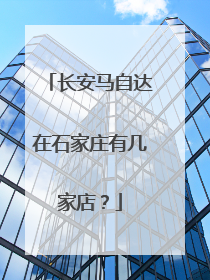 长安马自达在石家庄有几家店？