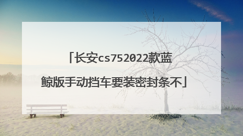 长安cs752022款蓝鲸版手动挡车要装密封条不