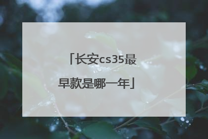 长安cs35最早款是哪一年