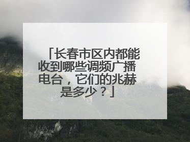 长春市区内都能收到哪些调频广播电台，它们的兆赫是多少？