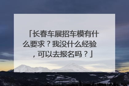 长春车展招车模有什么要求？我没什么经验，可以去报名吗？