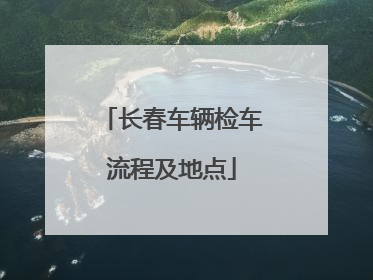 长春车辆检车流程及地点