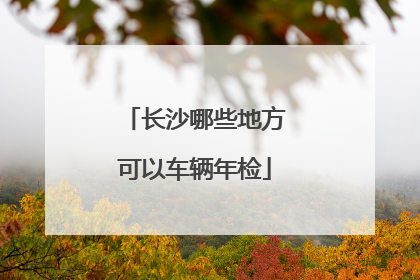长沙哪些地方可以车辆年检