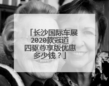长沙国际车展2020款冠道四驱尊享版优惠多少钱？