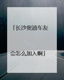 长沙奥迪车友会怎么加入啊
