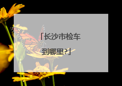 长沙市检车到哪里?