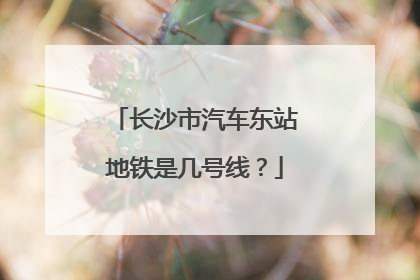 长沙市汽车东站地铁是几号线？