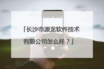 长沙市源龙软件技术有限公司怎么样？