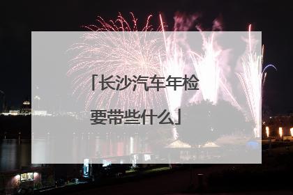 长沙汽车年检要带些什么