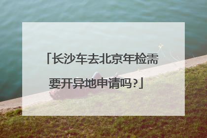 长沙车去北京年检需要开异地申请吗?