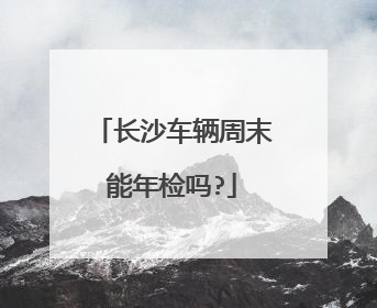 长沙车辆周末能年检吗?
