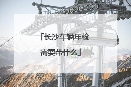 长沙车辆年检需要带什么
