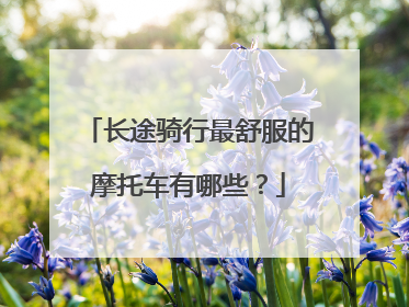 长途骑行最舒服的摩托车有哪些？