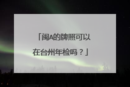 闽A的牌照可以在台州年检吗？