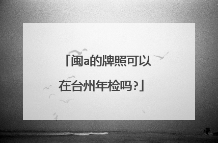 闽a的牌照可以在台州年检吗?