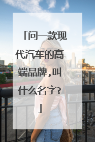问一款现代汽车的高端品牌,叫什么名字?