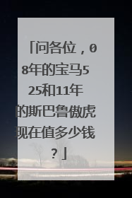 问各位，08年的宝马525和11年的斯巴鲁傲虎现在值多少钱？