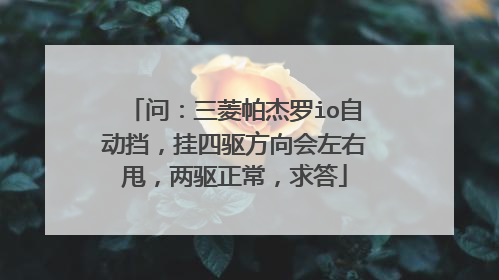 问：三菱帕杰罗io自动挡，挂四驱方向会左右甩，两驱正常，求答