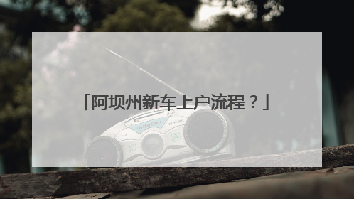 阿坝州新车上户流程？