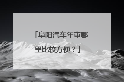 阜阳汽车年审哪里比较方便？