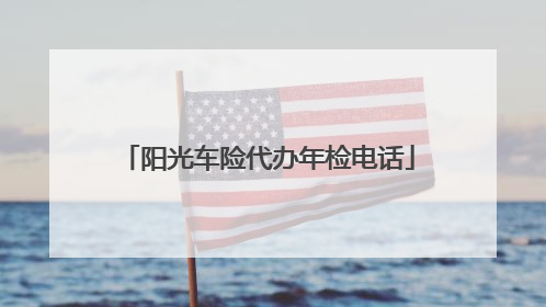 阳光车险代办年检电话