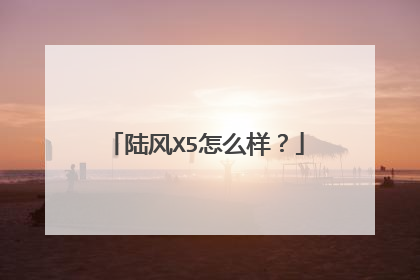 陆风X5怎么样？