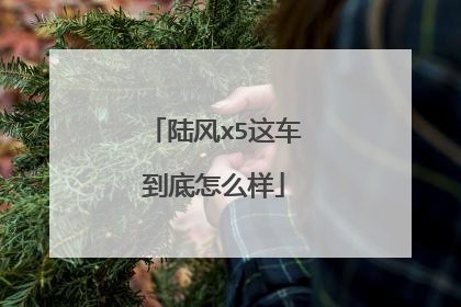 陆风x5这车到底怎么样