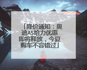 降价通知：奥迪A5给力优惠即将释放，今夏购车不容错过