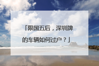 限国五后，深圳牌的车辆如何过户？