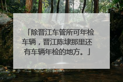 除晋江车管所可年检车辆，晋江陈埭那里还有车辆年检的地方。