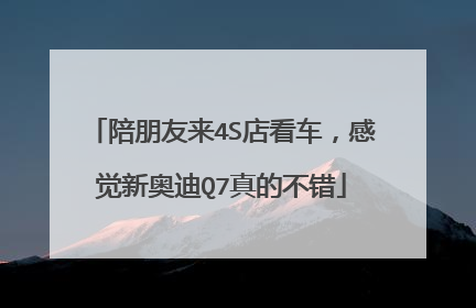 陪朋友来4S店看车，感觉新奥迪Q7真的不错
