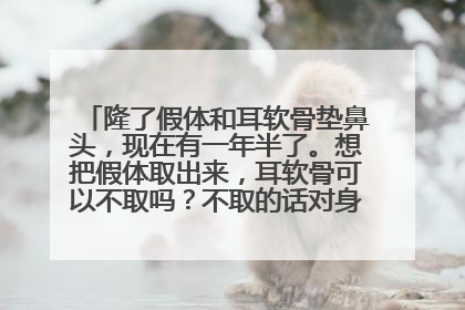 隆了假体和耳软骨垫鼻头，现在有一年半了。想把假体取出来，耳软骨可以不取吗？不取的话对身体和鼻子有什