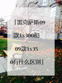 雷克萨斯09款is300和09款is350有什么区别