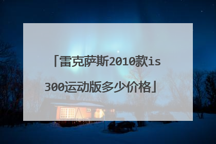 雷克萨斯2010款is300运动版多少价格
