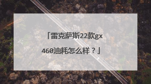 雷克萨斯22款gx460油耗怎么样？
