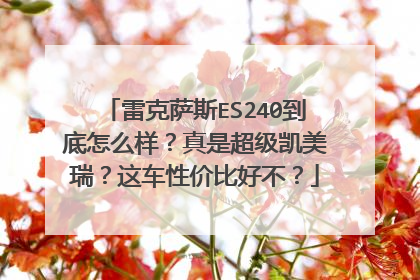 雷克萨斯ES240到底怎么样？真是超级凯美瑞？这车性价比好不？