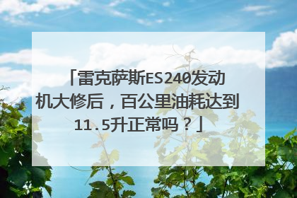 雷克萨斯ES240发动机大修后，百公里油耗达到11.5升正常吗？