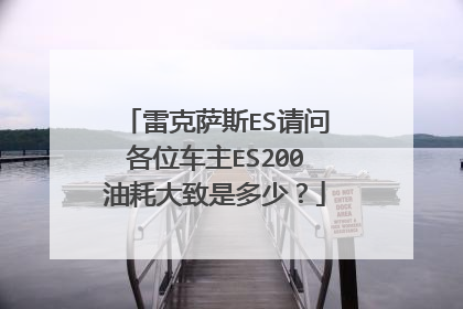 雷克萨斯ES请问各位车主ES200油耗大致是多少？