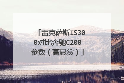 雷克萨斯IS300对比奔驰C200参数（高悬赏）